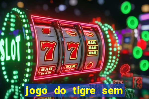 jogo do tigre sem deposito minimo